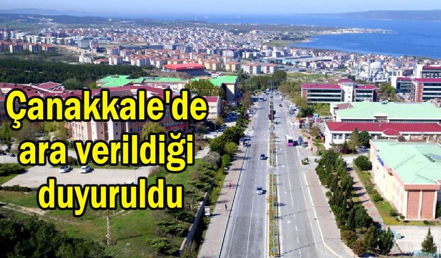 Çanakkale'de ara verildiği duyuruldu