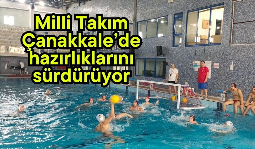 Milli Takım, Çanakkale’de hazırlıklarını sürdürüyor
