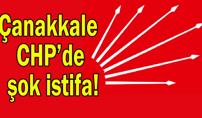 Çanakkale CHP’de şok istifa!