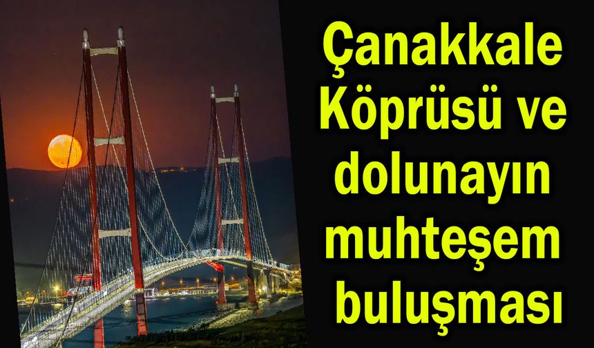 Çanakkale Köprüsü ve dolunayın muhteşem buluşması