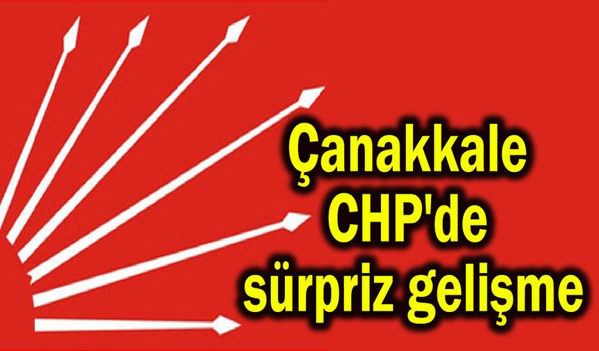 Çanakkale CHP'de sürpriz gelişme!