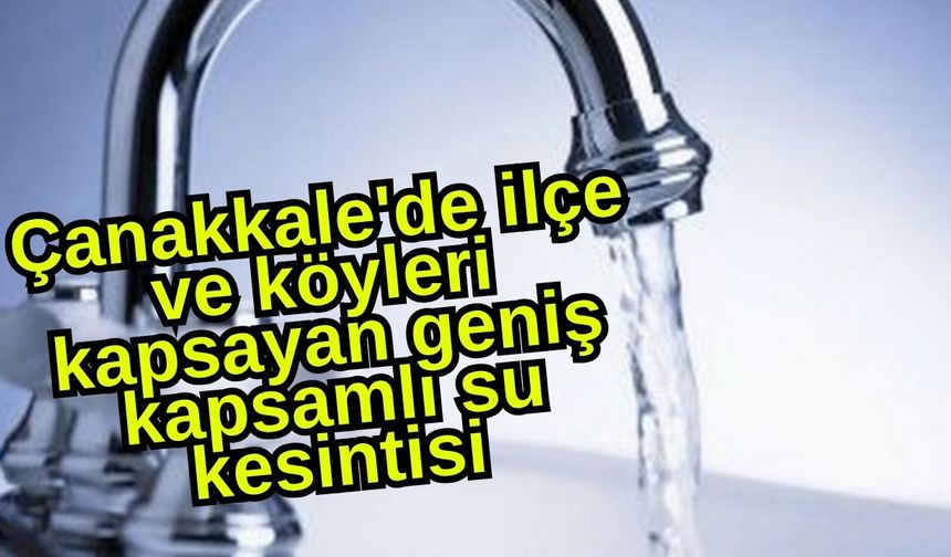 Çanakkale'de ilçe ve köyleri kapsayan geniş kapsamlı su kesintisi