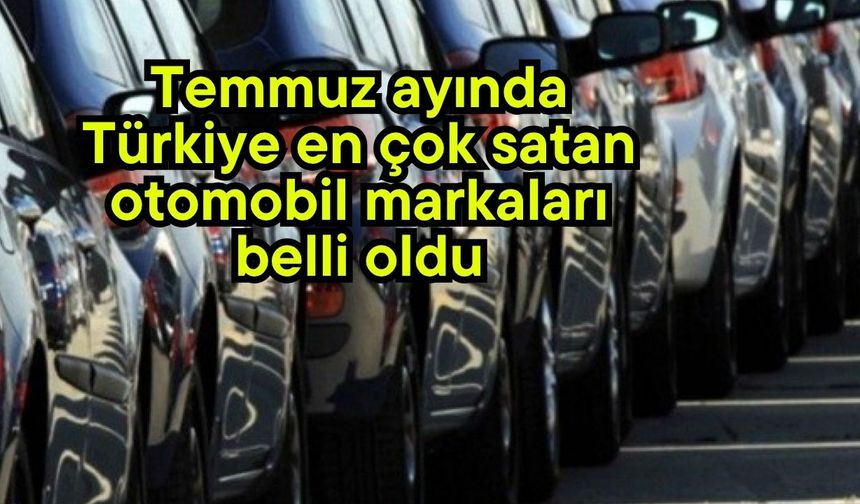 Temmuz ayında Türkiye en çok satan otomobil markaları belli oldu