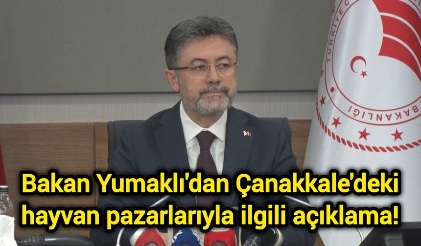 Bakan Yumaklı'dan Çanakkale'deki hayvan pazarlarıyla ilgili açıklama!