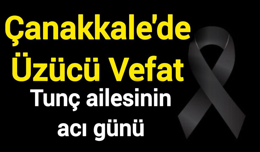 Çanakkale'de Üzücü Vefat: Tunç ailesinin acı günü