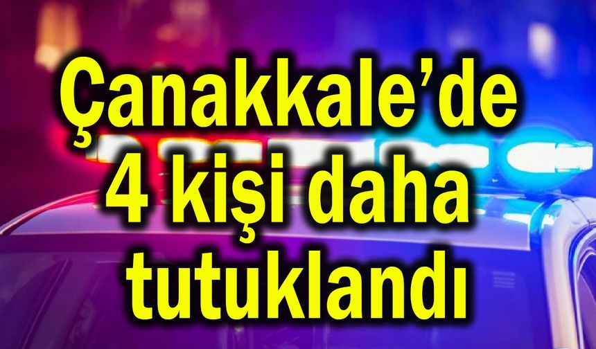 Çanakkale’de 4 kişi daha tutuklandı