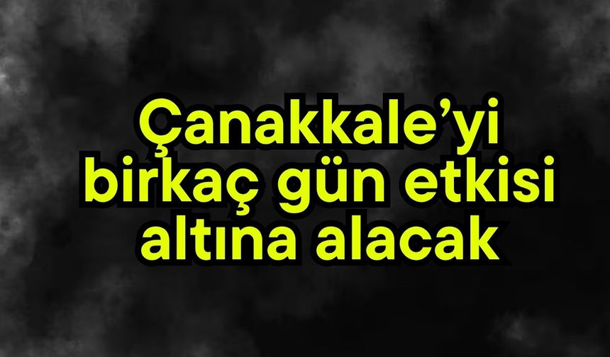 Çanakkale’yi birkaç gün etkisi altına alacak