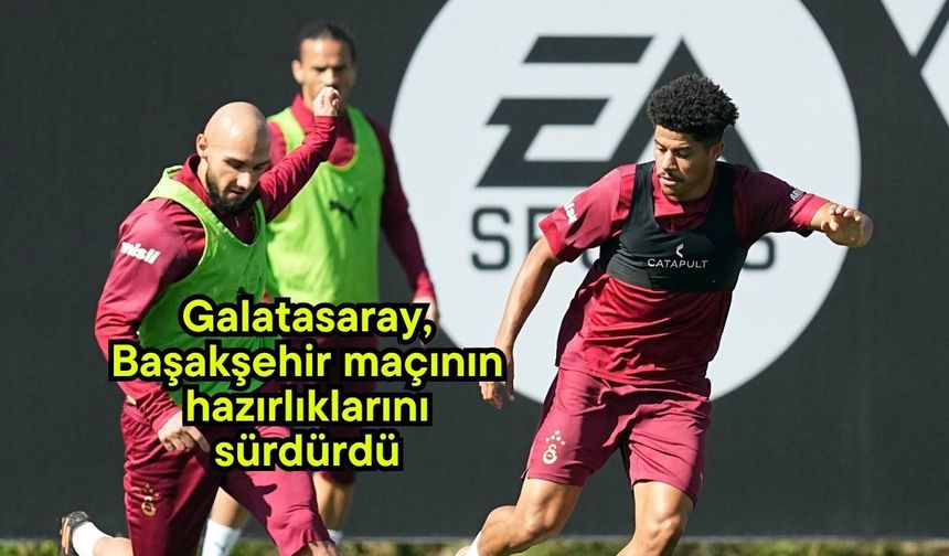 Galatasaray, Başakşehir maçının hazırlıklarını sürdürdü