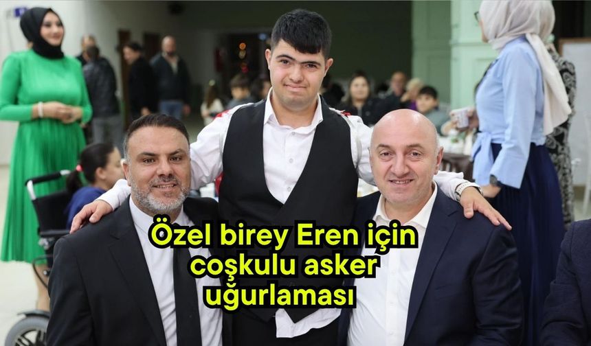 Özel birey Eren için coşkulu asker uğurlaması (Video)