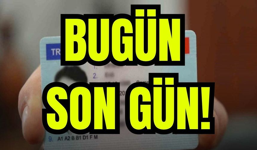 Ehliyette bugün son gün!