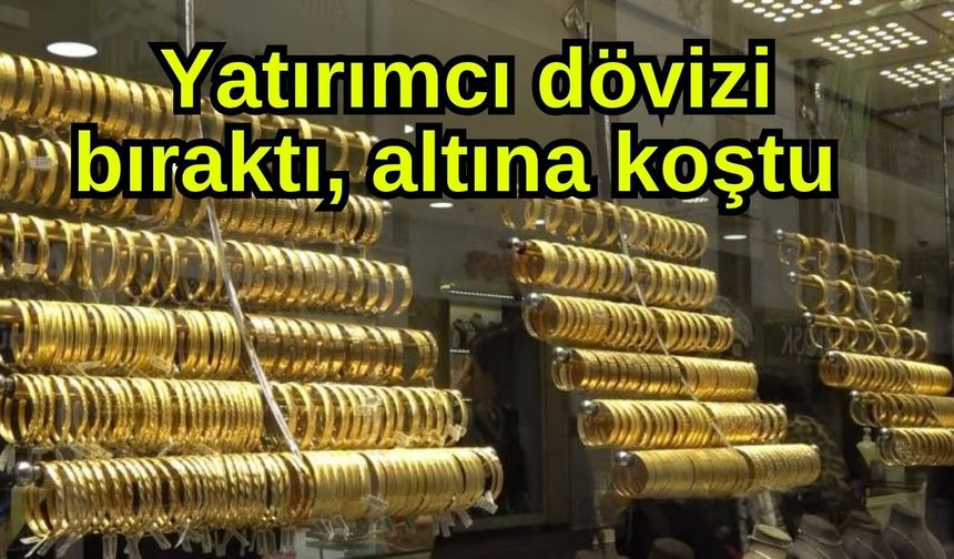 Yatırımcı dövizi bıraktı, altına koştu