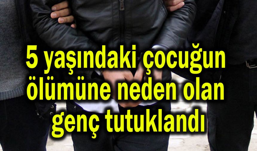 5 yaşındaki çocuğun ölümüne neden olan genç tutuklandı