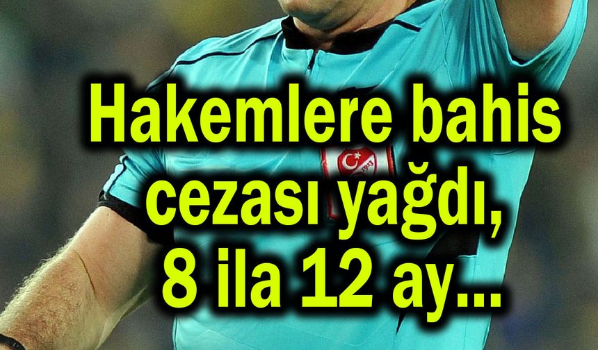 Hakemlere bahis cezası yağdı, 8 ila 12 ay...