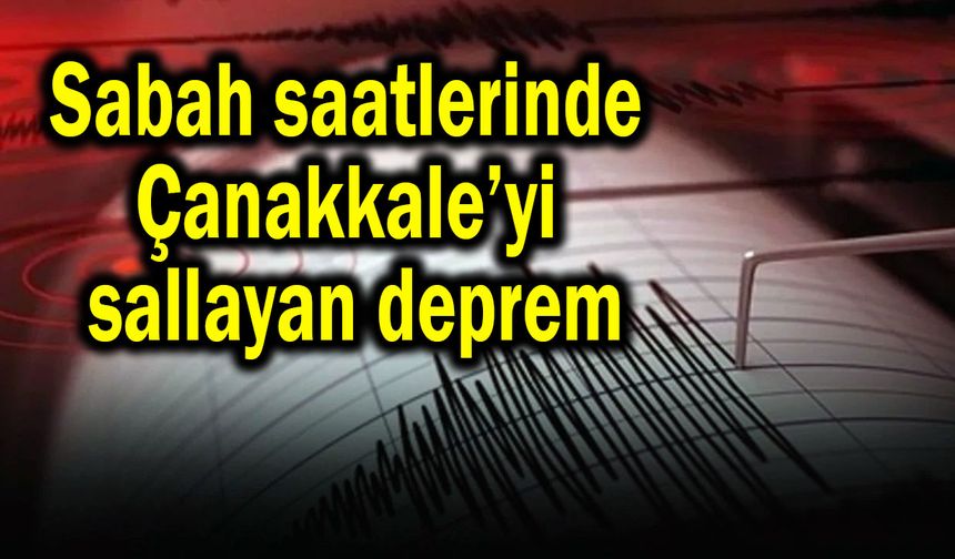 Sabah saatlerinde Çanakkale’yi sallayan deprem