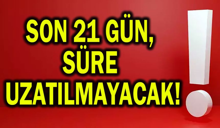 Son 21 gün, süre uzatılmayacak!