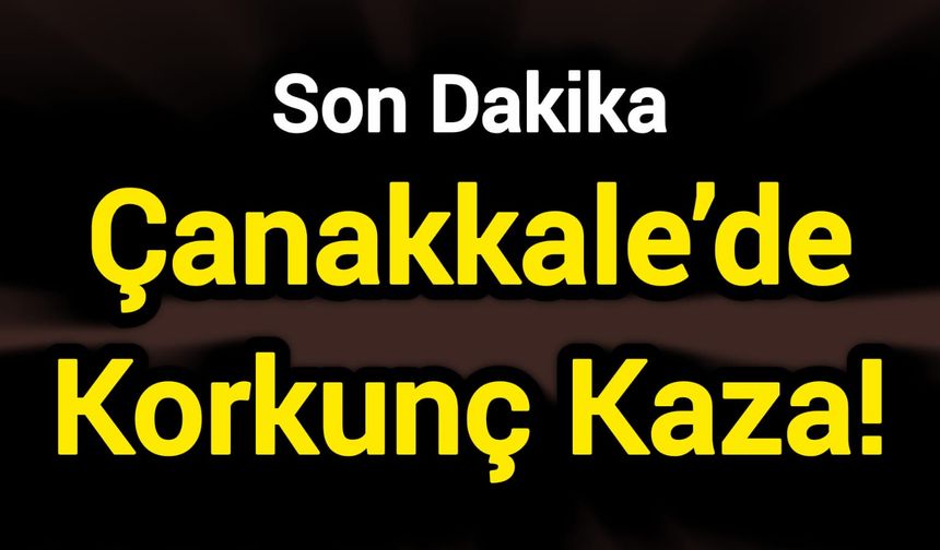 Çanakkale’de Korkunç Kaza!