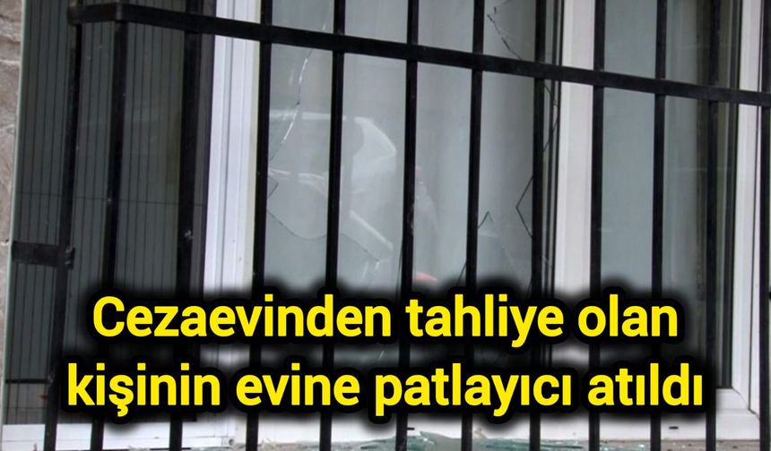 Cezaevinden tahliye olan kişinin evine patlayıcı atıldı