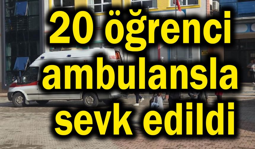 20 öğrenci ambulansla sevk edildi