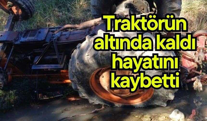 Traktörün altında kaldı hayatını kaybetti