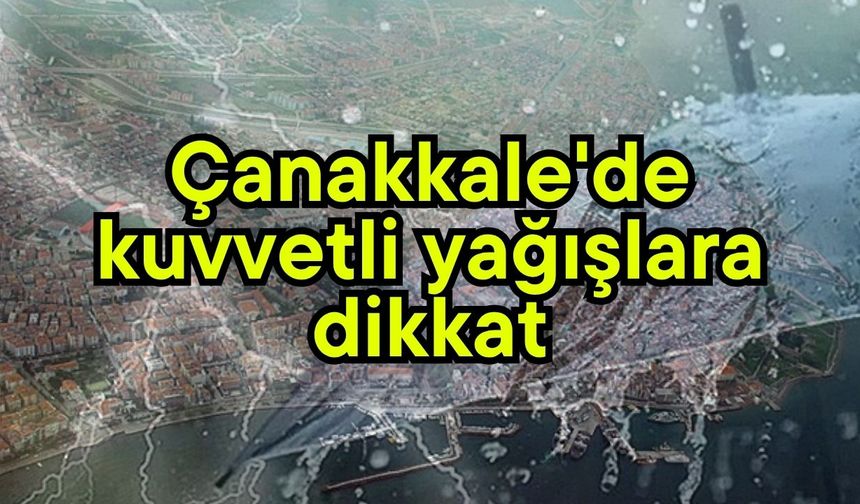 Çanakkale'de kuvvetli yağışlara dikkat