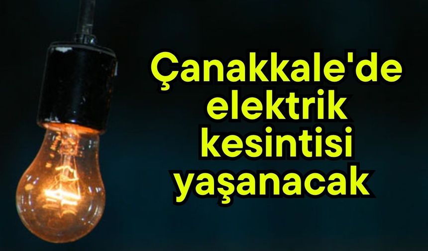 Çanakkale'de elektrik kesintisi yaşanacak