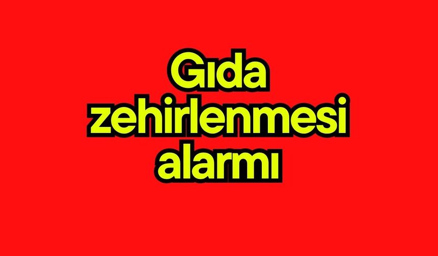 Gıda zehirlenmesi alarmı
