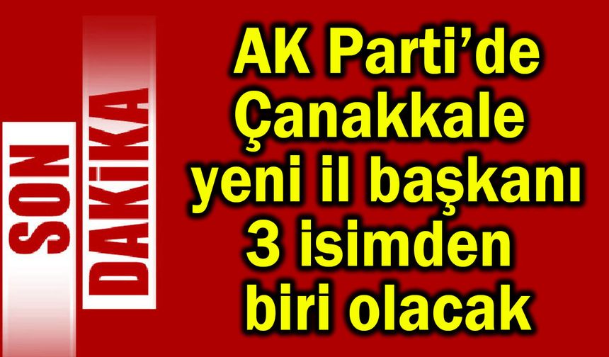 AK Parti’nin Çanakkale yeni il başkanı belli oluyor