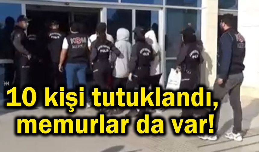 10 kişi tutuklandı, memurlar da var!