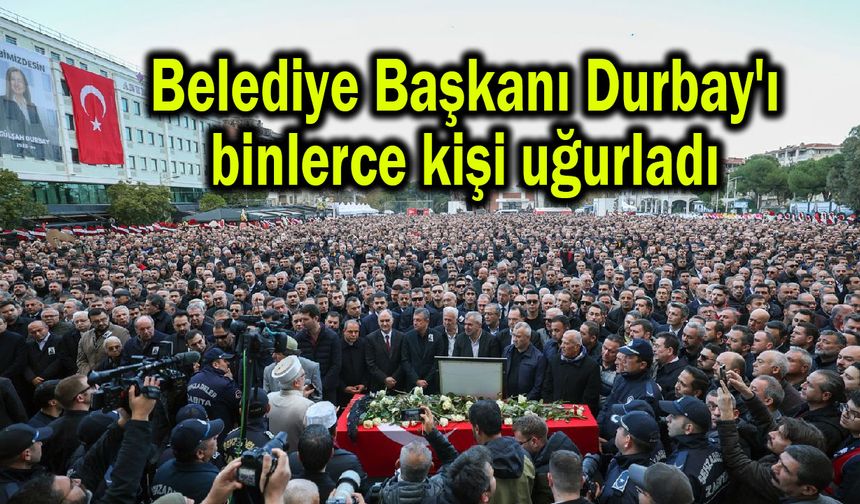 Belediye Başkanı Durbay'ı binlerce kişi uğurladı