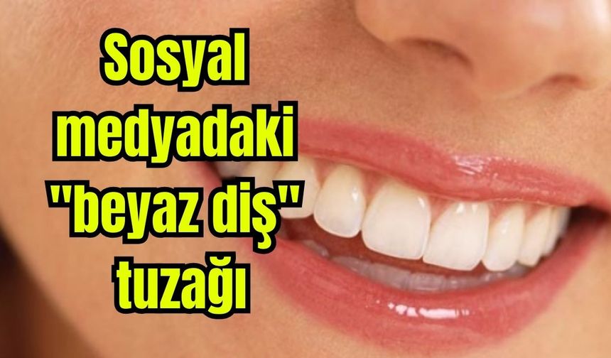 Sosyal medyadaki "beyaz diş" tuzağı