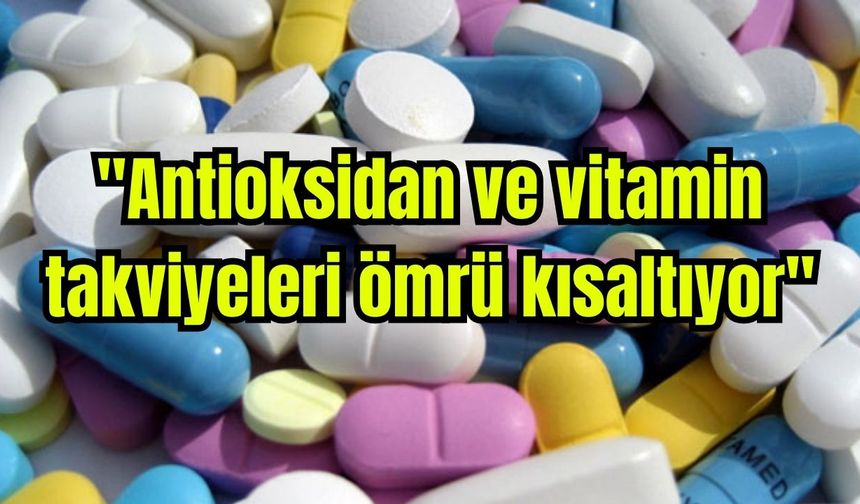 "Antioksidan ve vitamin takviyeleri ömrü kısaltıyor"