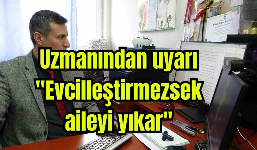 "Evcilleştirmezsek aileyi yıkar"