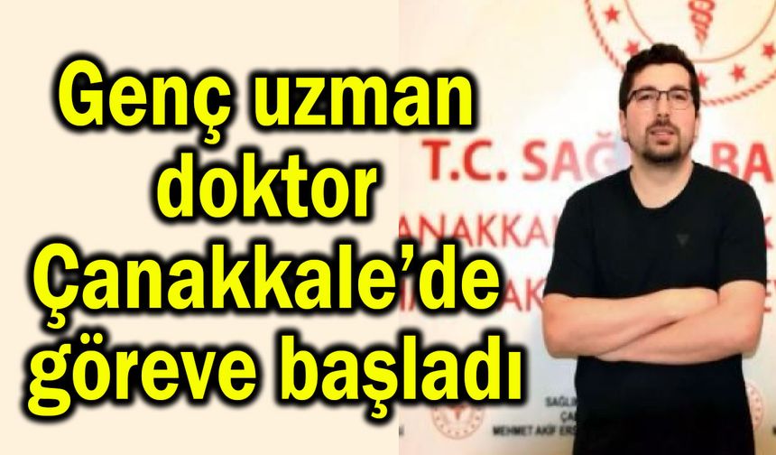 Genç uzman doktor Çanakkale’de göreve başladı