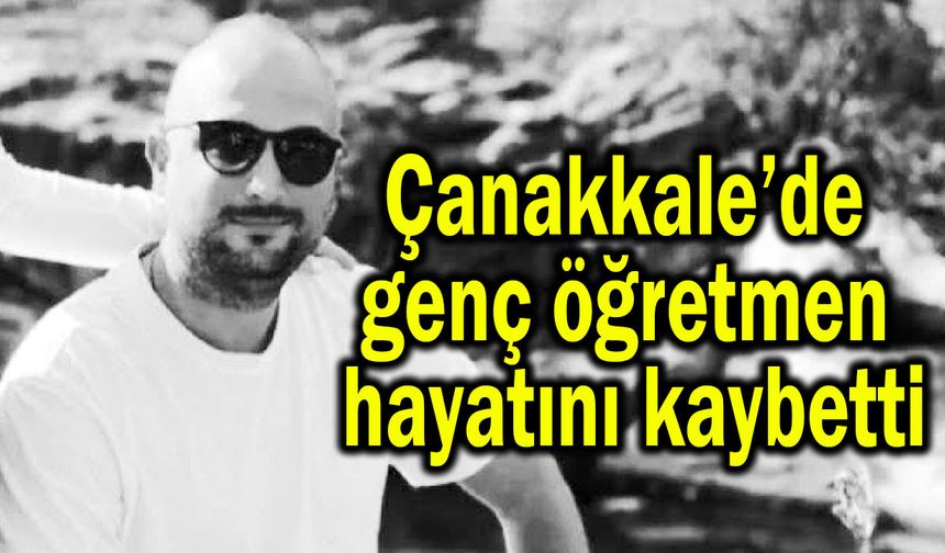 Çanakkale’de genç öğretmen hayatını kaybetti