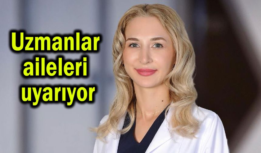 Uzmanlar aileleri önemli konuda uyarıyor
