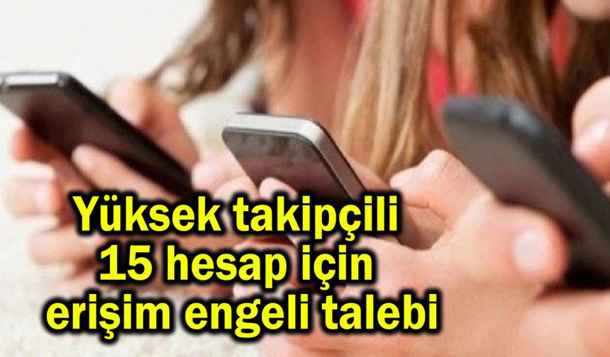 Yüksek takipçili 15 hesap için erişim engeli talebi