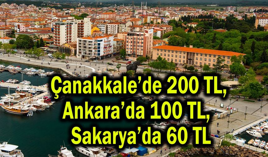 Çanakkale’de 200 TL, Ankara’da 100 TL, Sakarya’da 60 TL