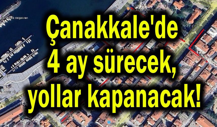 Çanakkale'de 4 ay sürecek, yollar kapanacak!