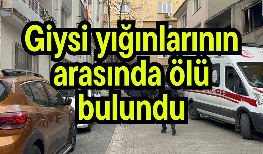 Giysi yığınlarının arasında ölü bulundu