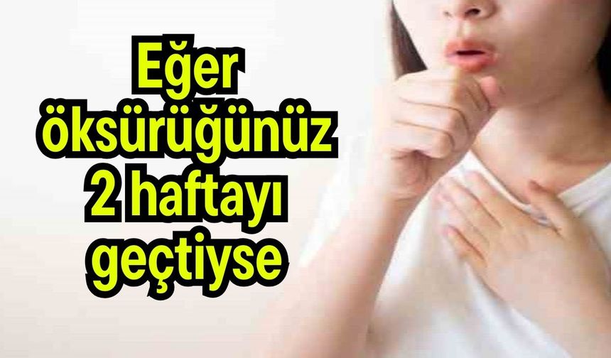 Eğer öksürüğünüz 2 haftayı geçtiyse…