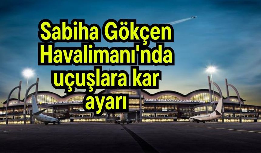 Sabiha Gökçen Havalimanı'nda uçuşlara kar ayarı