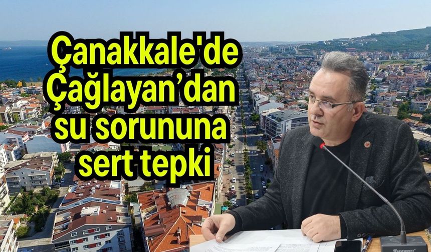 Çanakkale'de Çağlayan’dan su sorununa sert tepki