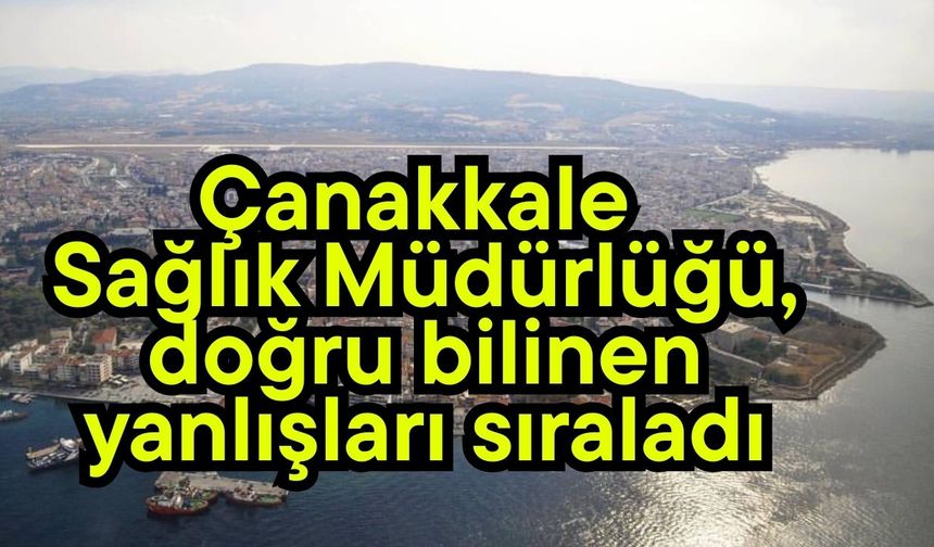 Çanakkale Sağlık Müdürlüğü, doğru bilinen yanlışları sıraladı