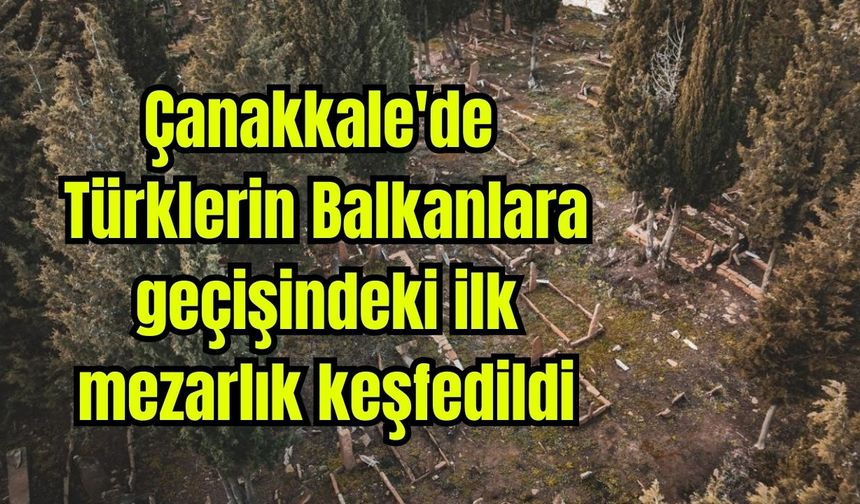 Çanakkale'de Türklerin Balkanlara geçişindeki ilk mezarlık keşfedildi