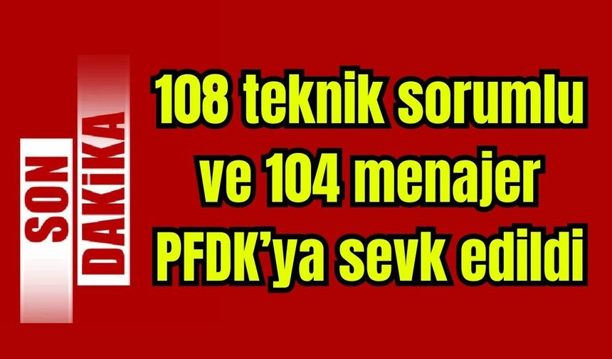 108 teknik sorumlu ve 104 menajer bahis soruşturması kapsamında PFDK'ya sevk edildi