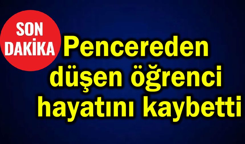 Pencereden düşen öğrenci hayatını kaybetti