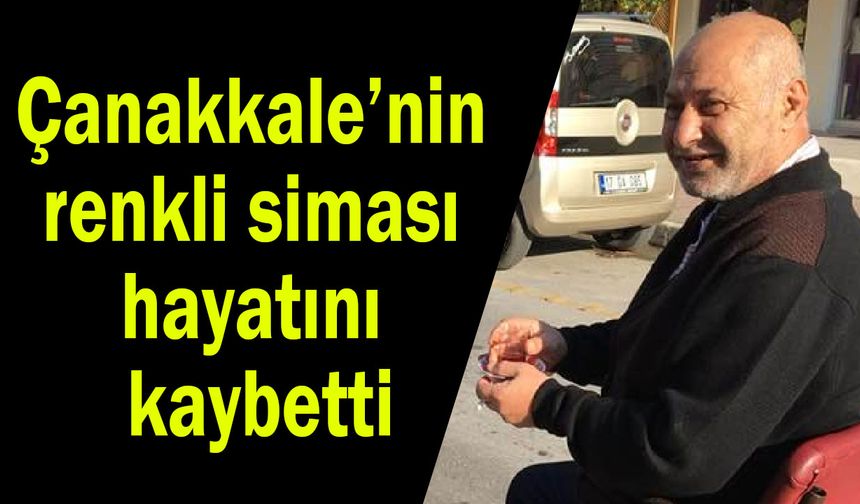 Çanakkale’nin renkli siması hayatını kaybetti