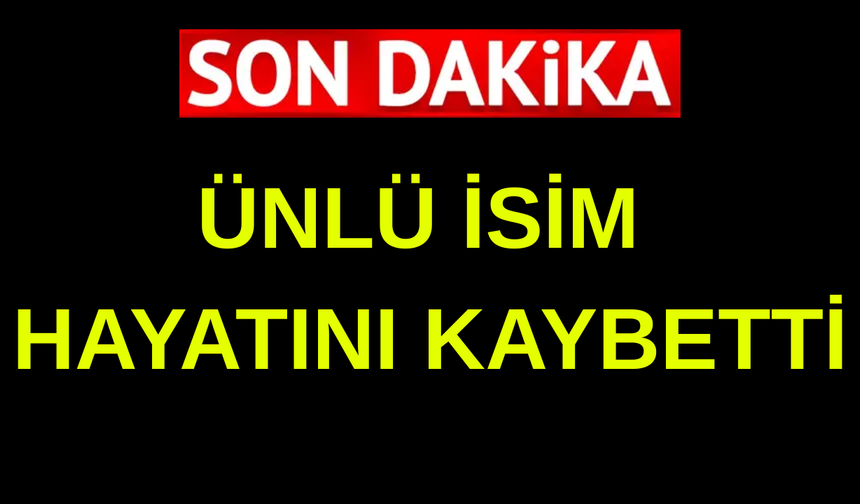 Ünlü isim hayatını kaybetti