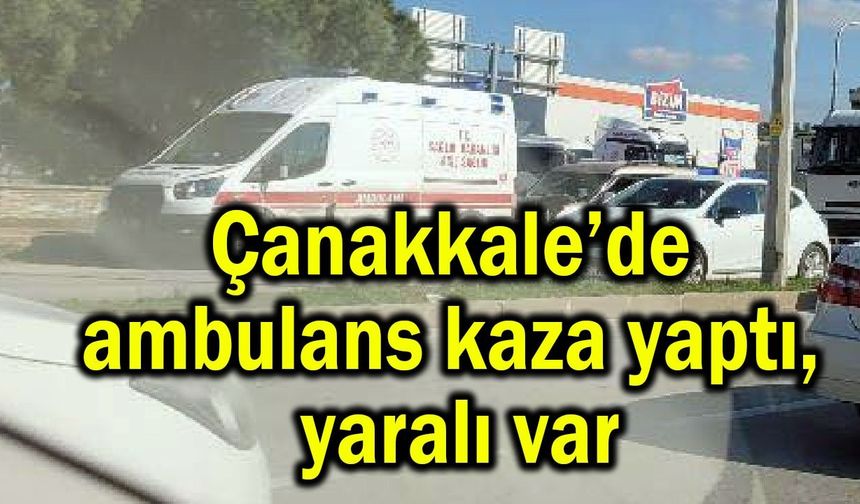 Çanakkale’de ambulans kaza yaptı, yaralı var