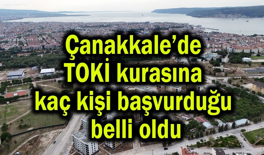 Çanakkale’de TOKİ kurasına kaç kişi başvurduğu belli oldu